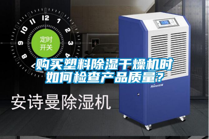 购买塑料除湿干燥机时如何检查产品质量？