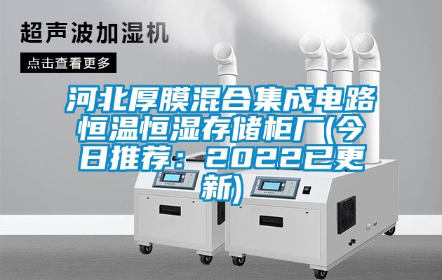 河北厚膜混合集成电路恒温恒湿存储柜厂(今日推荐：2022已更新)