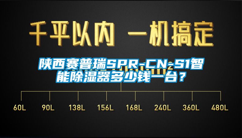 陕西赛普瑞SPR-CN-S1智能除湿器多少钱一台？