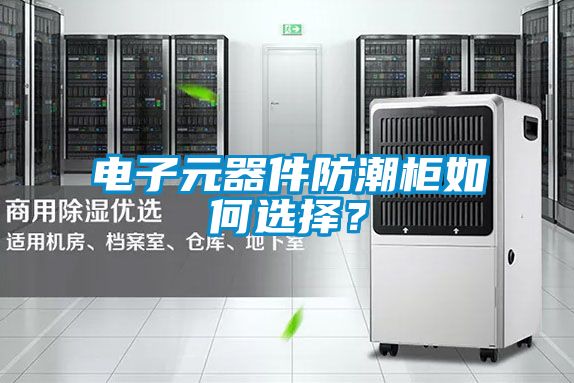 电子元器件防潮柜如何选择？