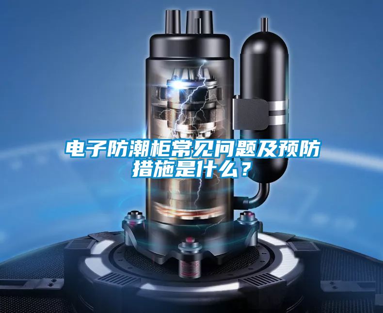 电子防潮柜常见问题及预防措施是什么？