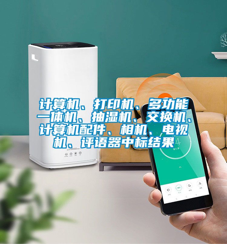 计算机、打印机、多功能一体机、抽湿机、交换机、计算机配件、相机、电视机、评语器中标结果