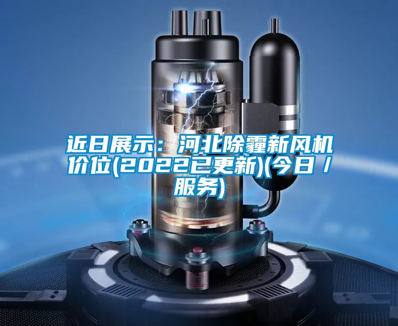 近日展示：河北除霾新风机价位(2022已更新)(今日／服务)