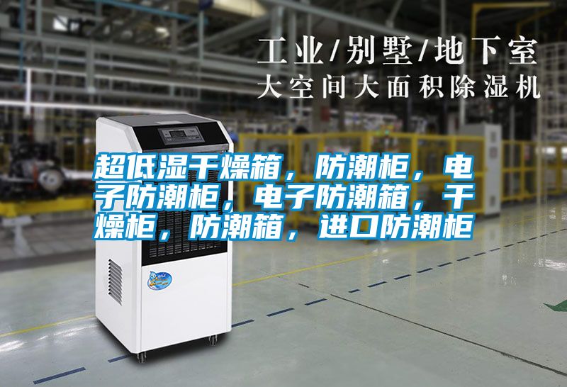 超低湿干燥箱，防潮柜，电子防潮柜，电子防潮箱，干燥柜，防潮箱，进口防潮柜