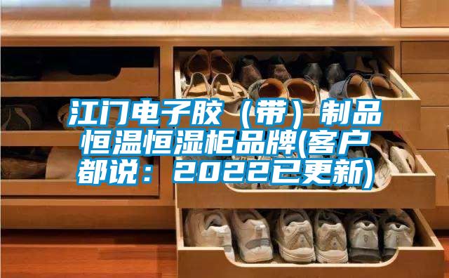 江门电子胶（带）制品恒温恒湿柜品牌(客户都说：2022已更新)