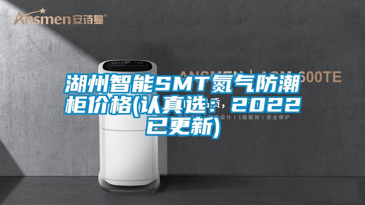 湖州智能SMT氮气防潮柜价格(认真选：2022已更新)