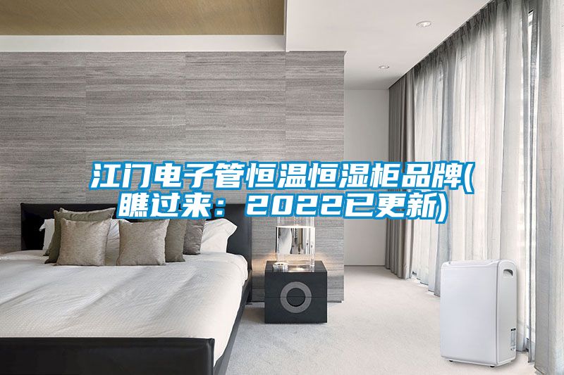 江门电子管恒温恒湿柜品牌(瞧过来：2022已更新)