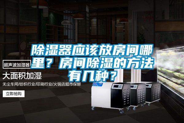 除湿器应该放房间哪里？房间除湿的方法有几种？