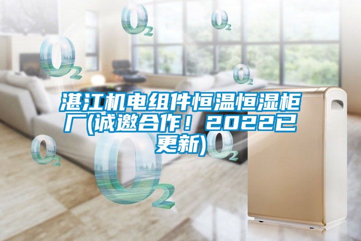 湛江机电组件恒温恒湿柜厂(诚邀合作！2022已更新)