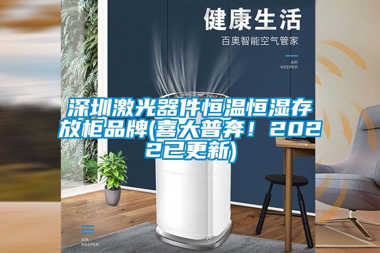 深圳激光器件恒温恒湿存放柜品牌(喜大普奔！2022已更新)