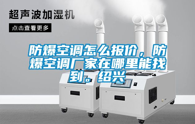 防爆空调怎么报价，防爆空调厂家在哪里能找到。绍兴