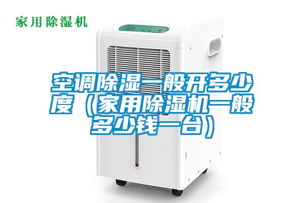 空调除湿一般开多少度（家用好色先生污污版一般多少钱一台）