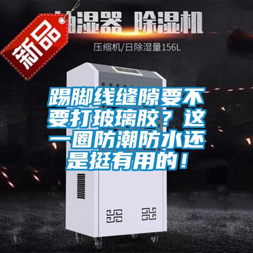 踢脚线缝隙要不要打玻璃胶？这一圈防潮防水还是挺有用的！