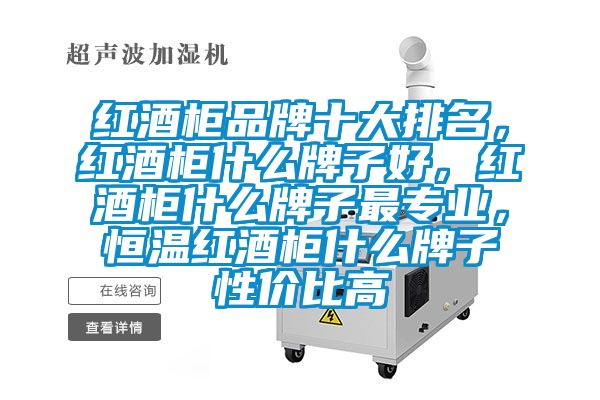 红酒柜品牌十大排名，红酒柜什么牌子好，红酒柜什么牌子最专业，恒温红酒柜什么牌子性价比高