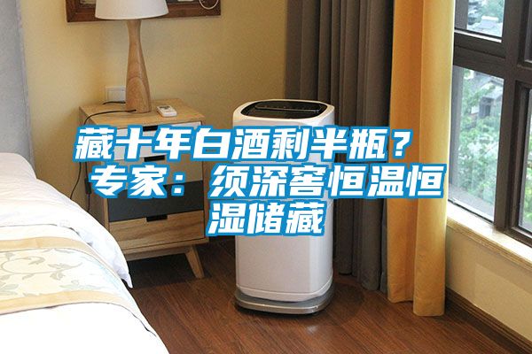 藏十年白酒剩半瓶？ 专家：须深窖恒温恒湿储藏