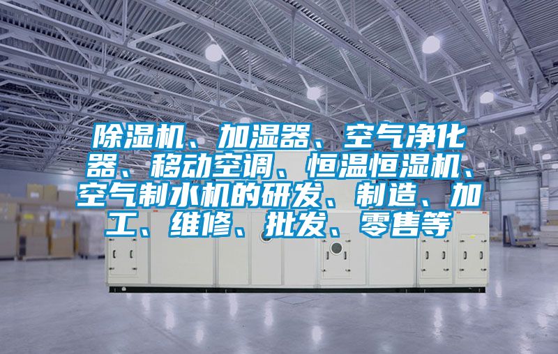 好色先生污污版、加湿器、空气净化器、移动空调、恒温恒湿机、空气制水机的研发、制造、加工、维修、批发、零售等