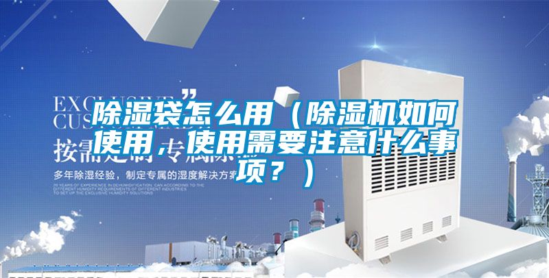 除湿袋怎么用（好色先生污污版如何使用，使用需要注意什么事项？）