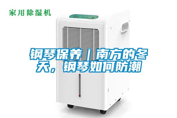 钢琴保养｜南方的冬天，钢琴如何防潮