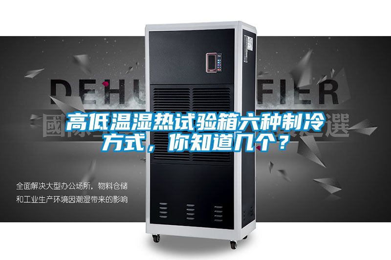 高低温湿热试验箱六种制冷方式，你知道几个？