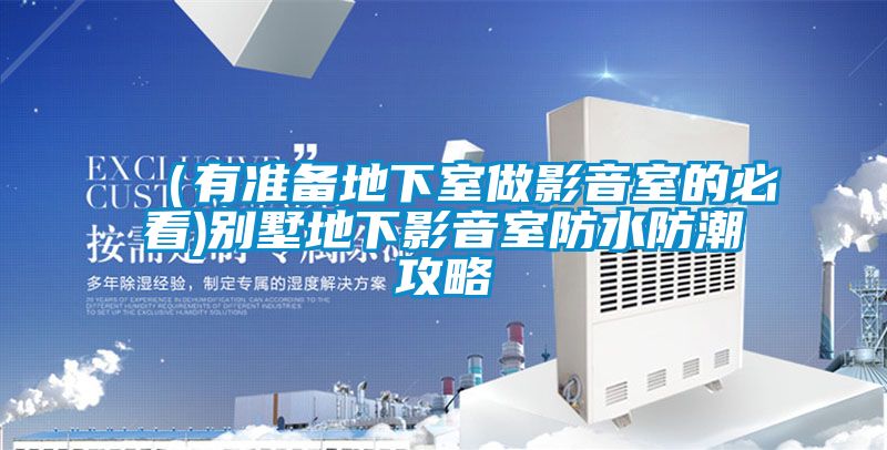 (有准备地下室做影音室的必看)别墅地下影音室防水防潮攻略