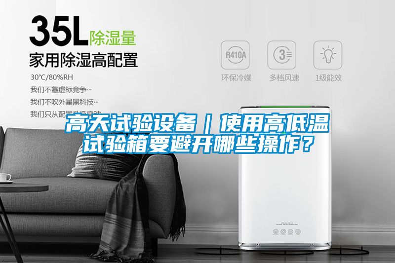 高天试验设备｜使用高低温试验箱要避开哪些操作？