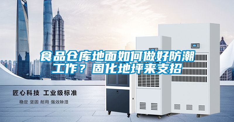 食品仓库地面如何做好防潮工作？固化地坪来支招